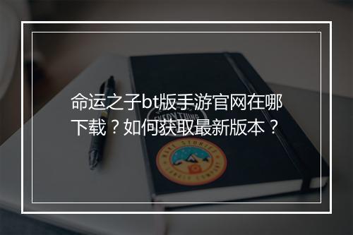 命运之子bt版手游官网在哪下载?如何获取最新版本?