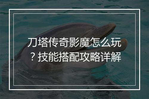 刀塔传奇影魔怎么玩？技能搭配攻略详解
