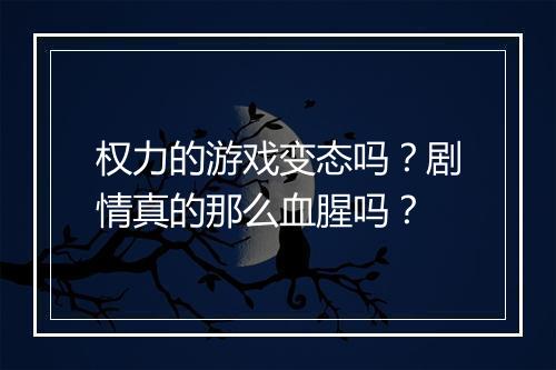 权力的游戏变态吗？剧情真的那么血腥吗？
