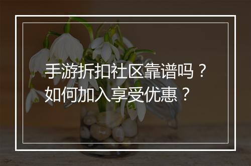 手游折扣社区靠谱吗?如何加入享受优惠?