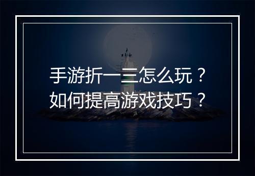 手游折一三怎么玩?如何提高游戏技巧?