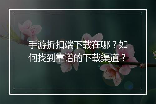 手游折扣端下载在哪?如何找到靠谱的下载渠道?