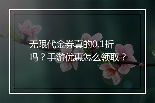 无限代金券真的0.1折吗？手游优惠怎么领取？