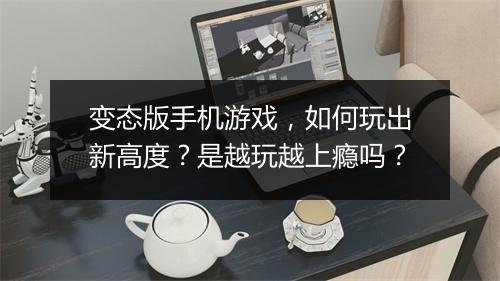 变态版手机游戏，如何玩出新高度？是越玩越上瘾吗？