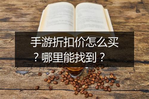 手游折扣价怎么买?哪里能找到?