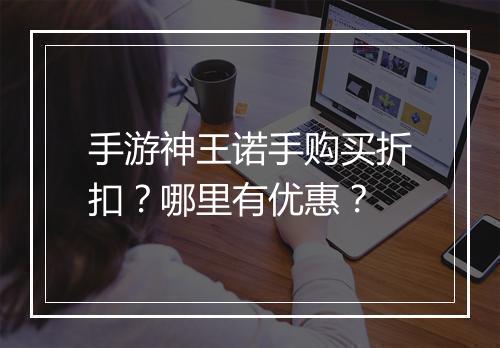 手游神王诺手购买折扣？哪里有优惠？