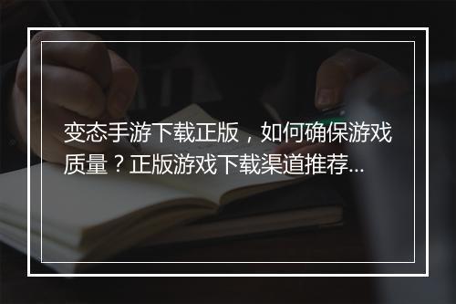 变态手游下载正版,如何确保游戏质量?正版游戏下载渠道推荐?