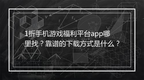 1折手机游戏福利平台app哪里找？靠谱的下载方式是什么？