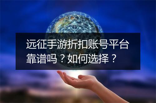 远征手游折扣账号平台靠谱吗？如何选择？