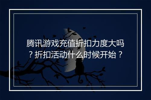 腾讯游戏充值折扣力度大吗？折扣活动什么时候开始？