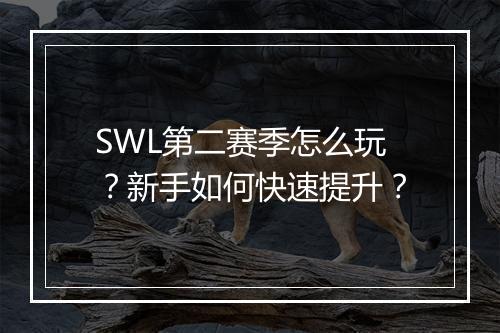 SWL第二赛季怎么玩?新手如何快速提升?
