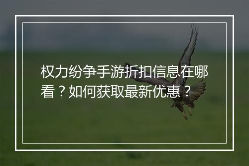 权力纷争手游折扣信息在哪看?如何获取最新优惠?