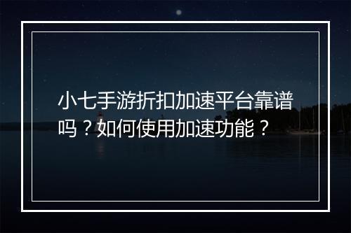 小七手游折扣加速平台靠谱吗?如何使用加速功能?