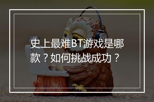 史上最难BT游戏是哪款？如何挑战成功？