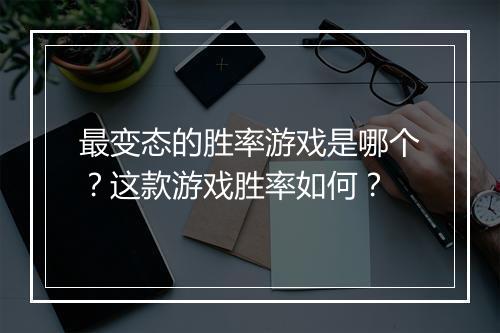 最变态的胜率游戏是哪个?这款游戏胜率如何?