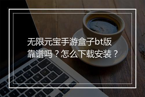 无限元宝手游盒子bt版靠谱吗?怎么下载安装?