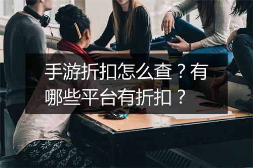 手游折扣怎么查?有哪些平台有折扣?