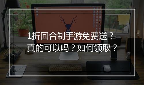 1折回合制手游免费送?真的可以吗?如何领取?