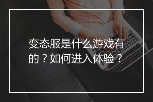 变态服是什么游戏有的?如何进入体验?