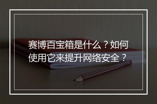 赛博百宝箱是什么?如何使用它来提升网络安全?