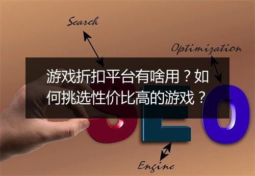 游戏折扣平台有啥用？如何挑选性价比高的游戏？