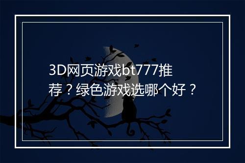 3D网页游戏bt777推荐？绿色游戏选哪个好？
