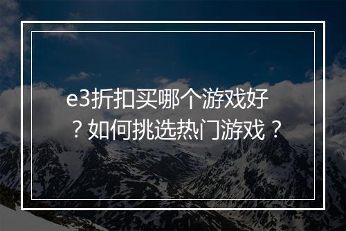 e3折扣买哪个游戏好?如何挑选热门游戏?