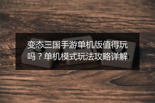 变态三国手游单机版值得玩吗?单机模式玩法攻略详解