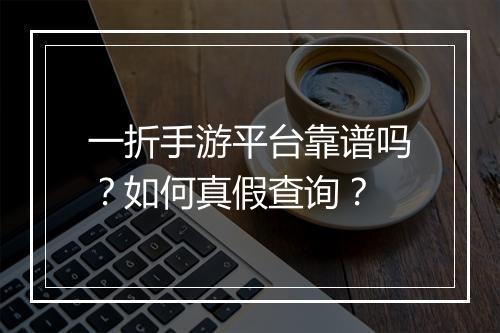 一折手游平台靠谱吗?如何真假查询?
