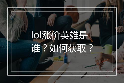 lol涨价英雄是谁?如何获取?