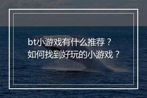 bt小游戏有什么推荐?如何找到好玩的小游戏?