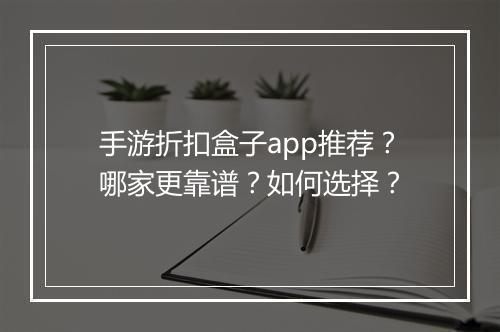 手游折扣盒子app推荐?哪家更靠谱?如何选择?
