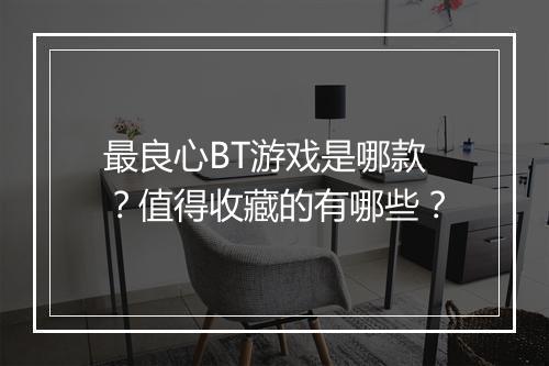 最良心BT游戏是哪款?值得收藏的有哪些?