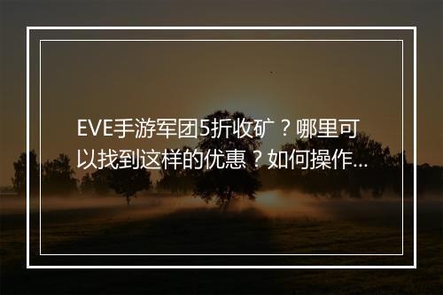 EVE手游军团5折收矿?哪里可以找到这样的优惠?如何操作?