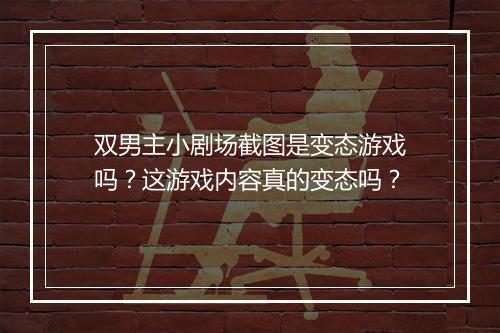 双男主小剧场截图是变态游戏吗?这游戏内容真的变态吗?