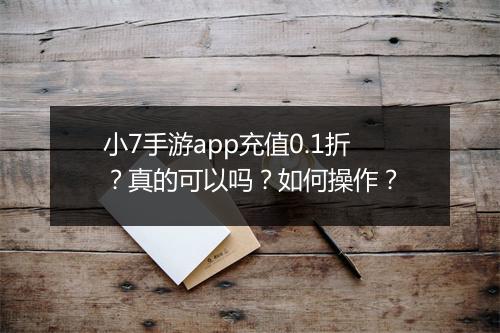 小7手游app充值0.1折?真的可以吗?如何操作?