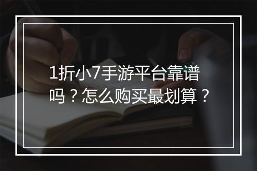 1折小7手游平台靠谱吗？怎么购买最划算？