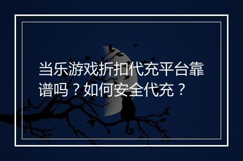 当乐游戏折扣代充平台靠谱吗?如何安全代充?