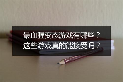 最血腥变态游戏有哪些？这些游戏真的能接受吗？