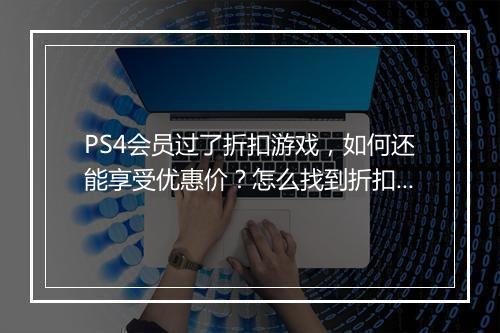 PS4会员过了折扣游戏，如何还能享受优惠价？怎么找到折扣信息？