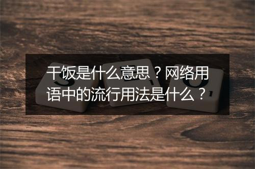 干饭是什么意思？网络用语中的流行用法是什么？