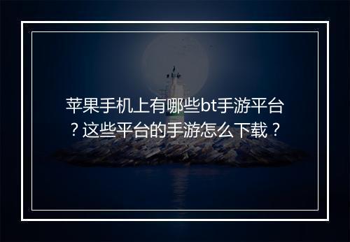 苹果手机上有哪些bt手游平台?这些平台的手游怎么下载?