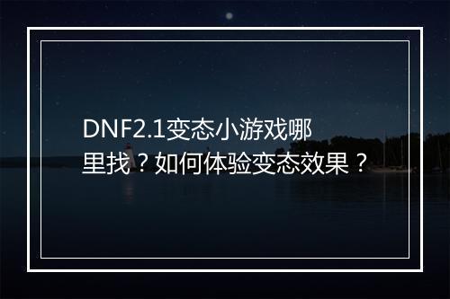 DNF2.1变态小游戏哪里找?如何体验变态效果?