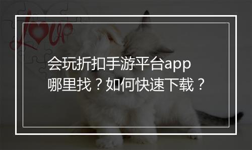 会玩折扣手游平台app哪里找?如何快速下载?