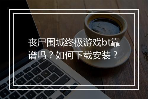 丧尸围城终极游戏bt靠谱吗？如何下载安装？