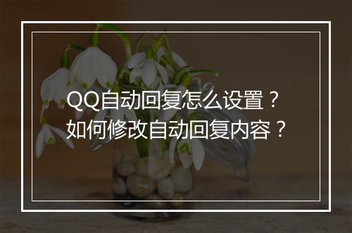 QQ自动回复怎么设置？如何修改自动回复内容？