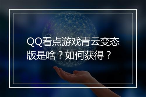 QQ看点游戏青云变态版是啥？如何获得？