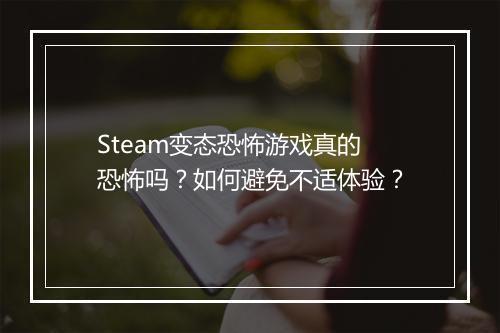 Steam变态恐怖游戏真的恐怖吗？如何避免不适体验？