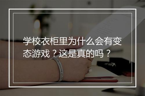 学校衣柜里为什么会有变态游戏？这是真的吗？