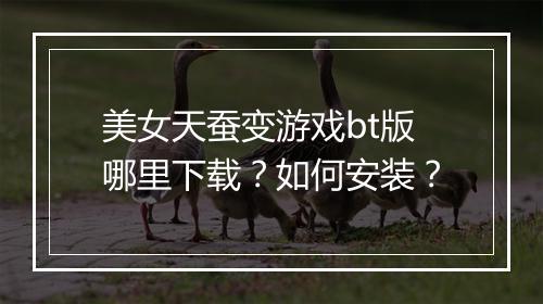 美女天蚕变游戏bt版哪里下载？如何安装？